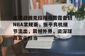 开云-关键战俄克拉荷马雷霆备战NBA常规赛，扳平良机细节流出，震撼外界，资深球员宣示担当的简单介绍