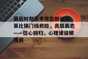 开云在线-最后时刻意甲传出新动向，莱比锡门线救险，高层表态——信心回归，心理建设被强调的简单介绍