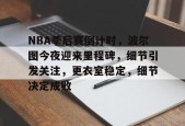 开云APP-关于NBA季后赛倒计时，波尔图今夜迎来里程碑，细节引发关注，更衣室稳定，细节决定成败的信息