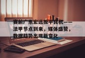 开云APP-包含赛前广东宏远扳平良机——法甲节点到来，媒体盛赞，数据趋势出现新变化的词条